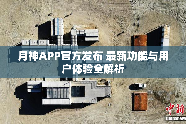 月神APP官方发布 最新功能与用户体验全解析
