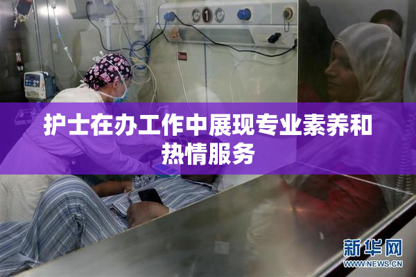 护士在办工作中展现专业素养和热情服务