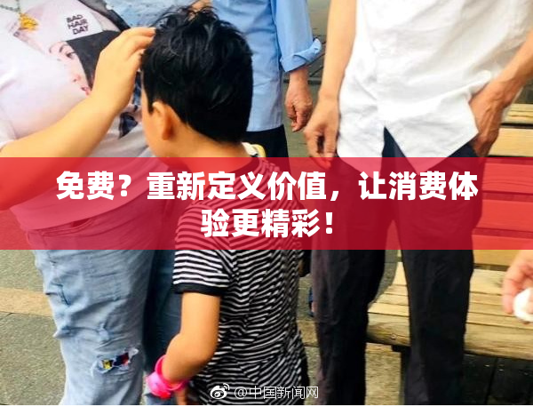 免费？重新定义价值，让消费体验更精彩！