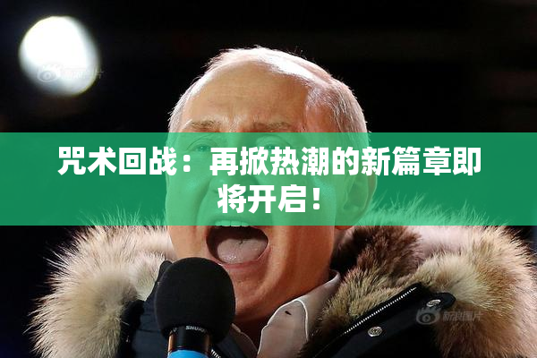 咒术回战：再掀热潮的新篇章即将开启！