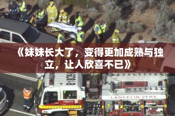 《妹妹长大了，变得更加成熟与独立，让人欣喜不已》