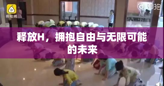 释放H，拥抱自由与无限可能的未来