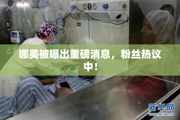 娜美被曝出重磅消息，粉丝热议中！