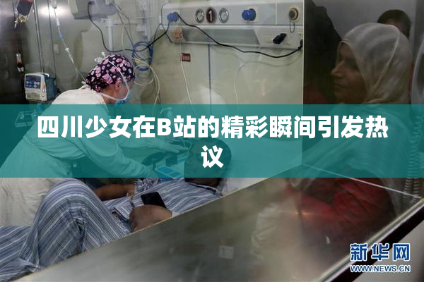 四川少女在B站的精彩瞬间引发热议