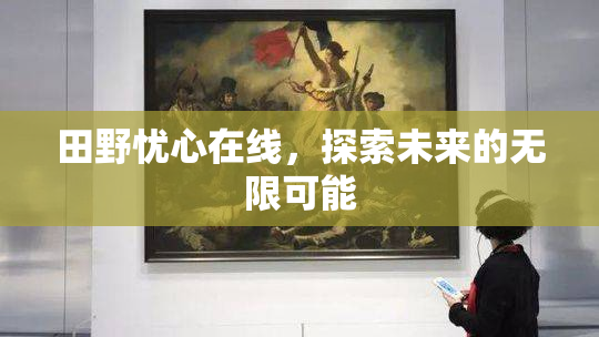 田野忧心在线，探索未来的无限可能