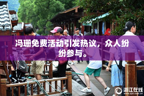 冯珊免费活动引发热议，众人纷纷参与。