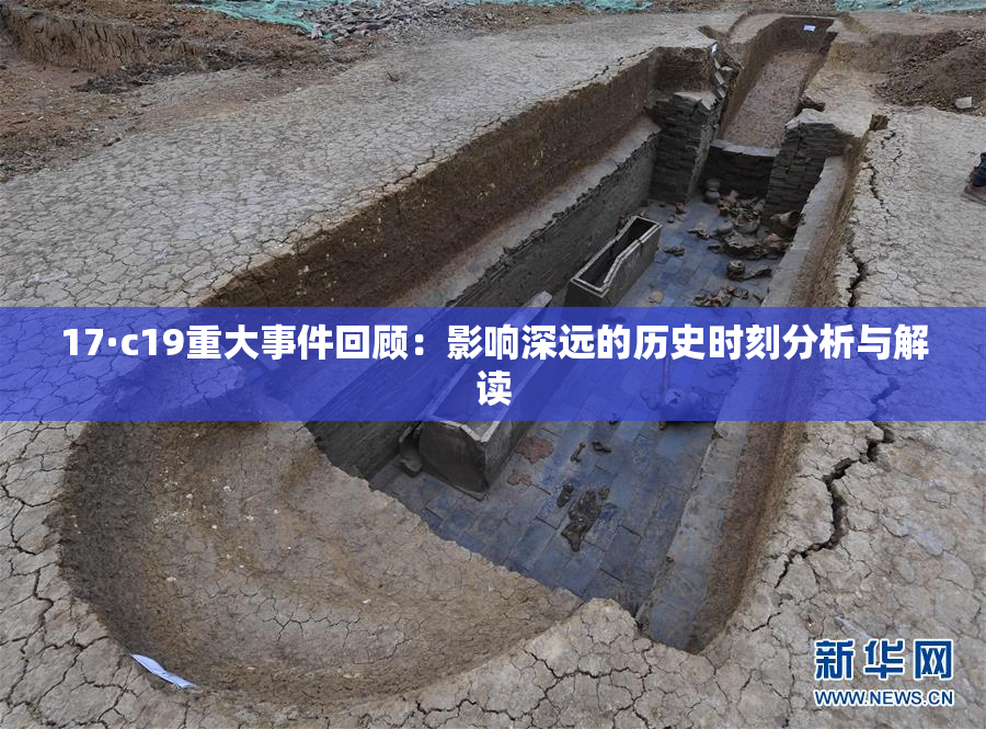 17·c19重大事件回顾：影响深远的历史时刻分析与解读