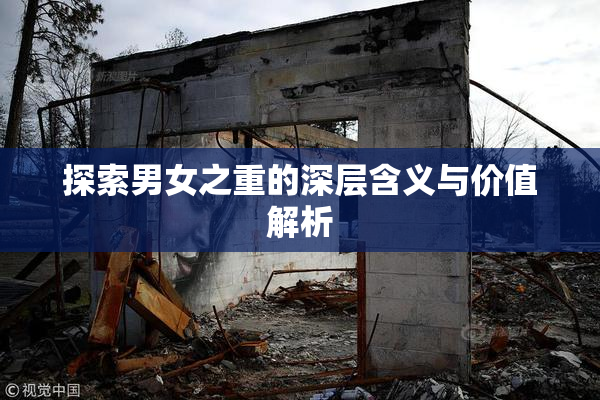 探索男女之重的深层含义与价值解析