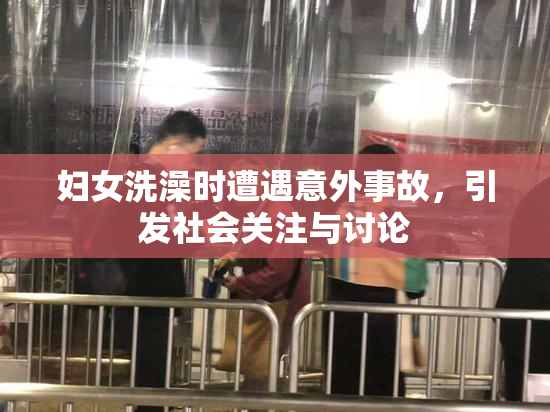 妇女洗澡时遭遇意外事故，引发社会关注与讨论