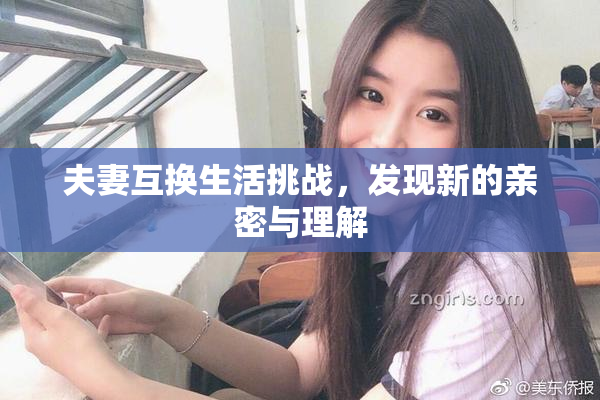 夫妻互换生活挑战，发现新的亲密与理解