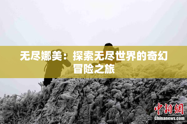 无尽娜美：探索无尽世界的奇幻冒险之旅