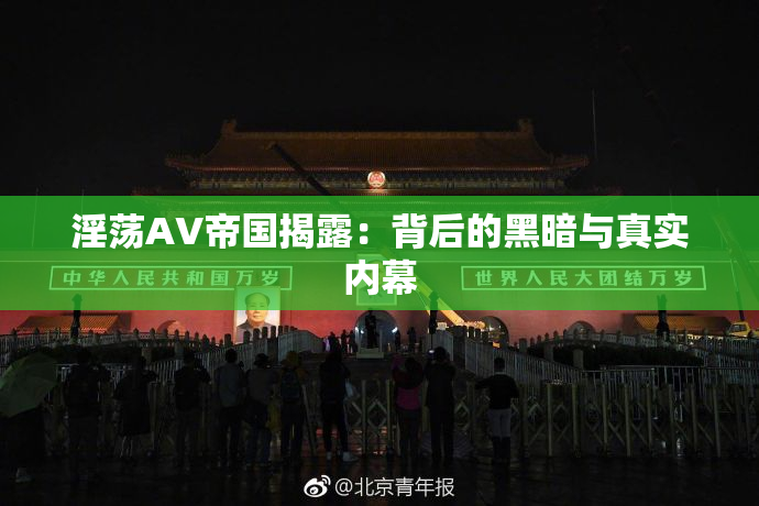 淫荡AV帝国揭露：背后的黑暗与真实内幕