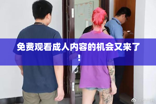 免费观看成人内容的机会又来了！