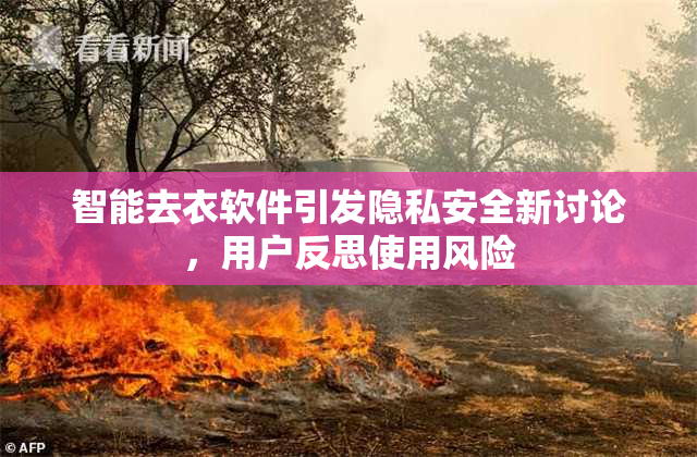 智能去衣软件引发隐私安全新讨论，用户反思使用风险