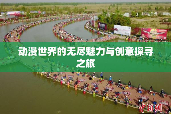 动漫世界的无尽魅力与创意探寻之旅