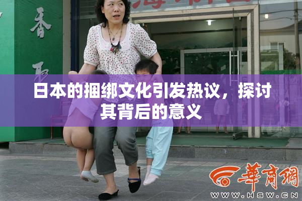 日本的捆绑文化引发热议，探讨其背后的意义