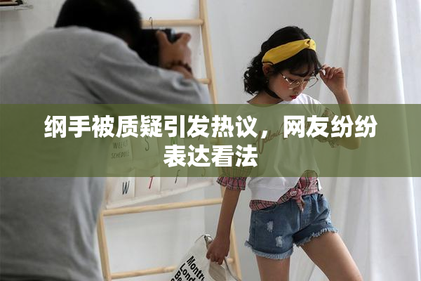 纲手被质疑引发热议，网友纷纷表达看法