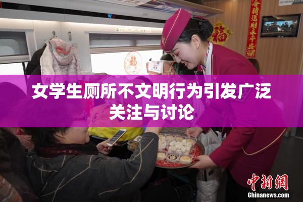 女学生厕所不文明行为引发广泛关注与讨论