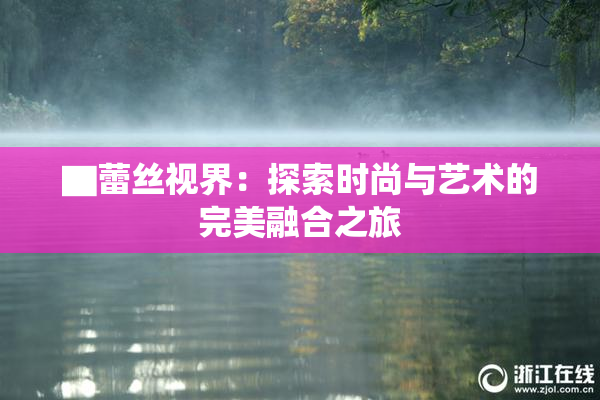 ▇蕾丝视界：探索时尚与艺术的完美融合之旅