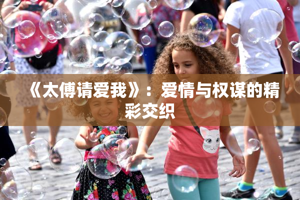 《太傅请爱我》：爱情与权谋的精彩交织