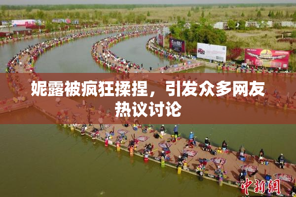 妮露被疯狂揉捏，引发众多网友热议讨论
