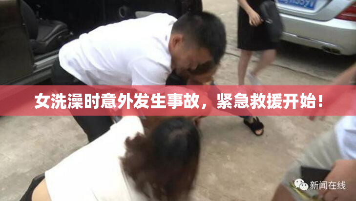 女洗澡时意外发生事故，紧急救援开始！