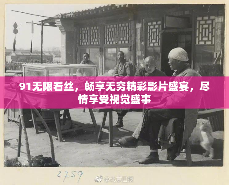 91无限看丝，畅享无穷精彩影片盛宴，尽情享受视觉盛事