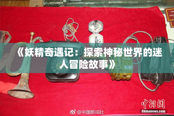 《妖精奇遇记：探索神秘世界的迷人冒险故事》