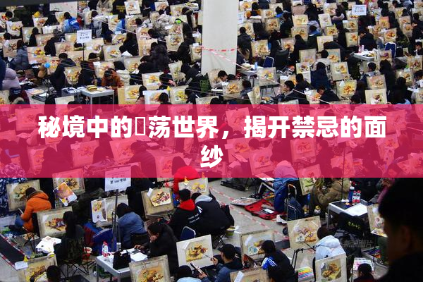 秘境中的婬荡世界，揭开禁忌的面纱