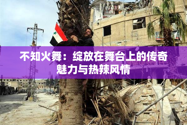 不知火舞：绽放在舞台上的传奇魅力与热辣风情