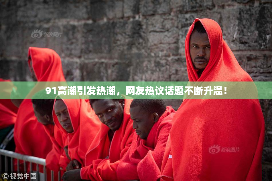 91高潮引发热潮，网友热议话题不断升温！