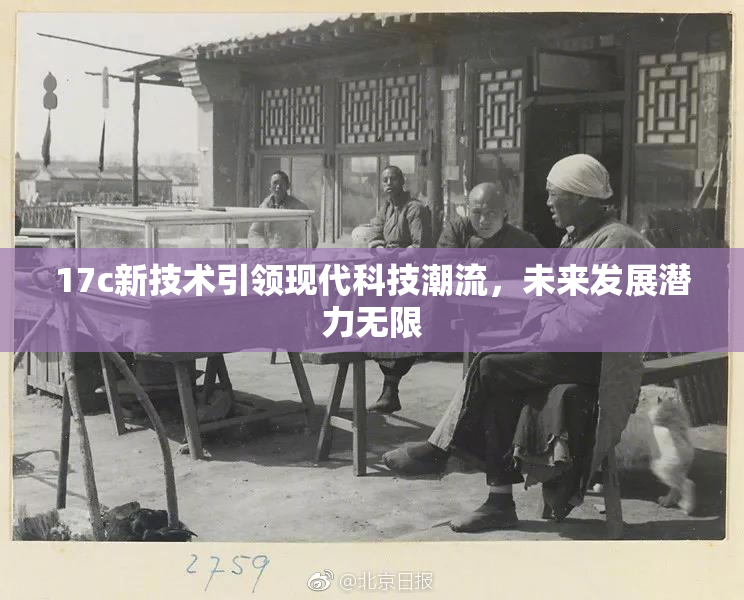 17c新技术引领现代科技潮流，未来发展潜力无限