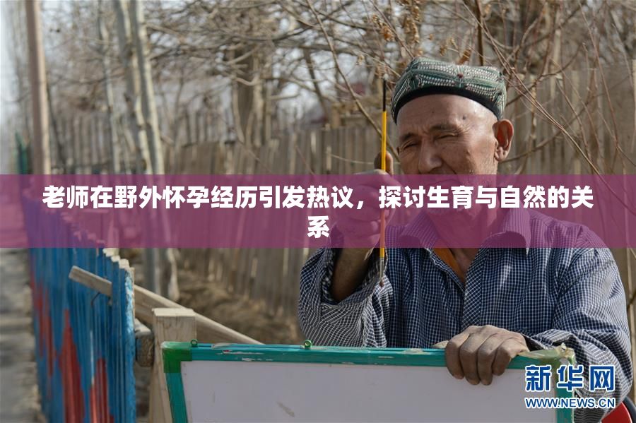 老师在野外怀孕经历引发热议，探讨生育与自然的关系