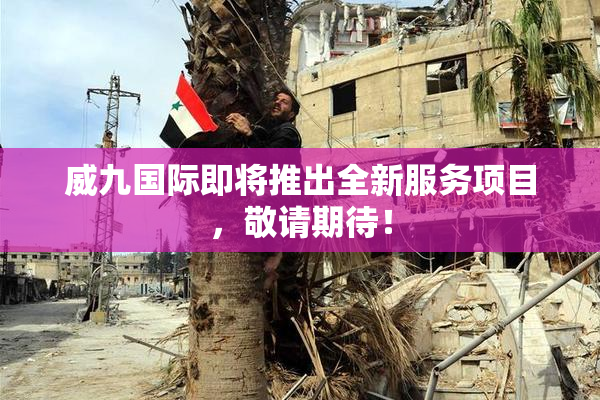 威九国际即将推出全新服务项目，敬请期待！
