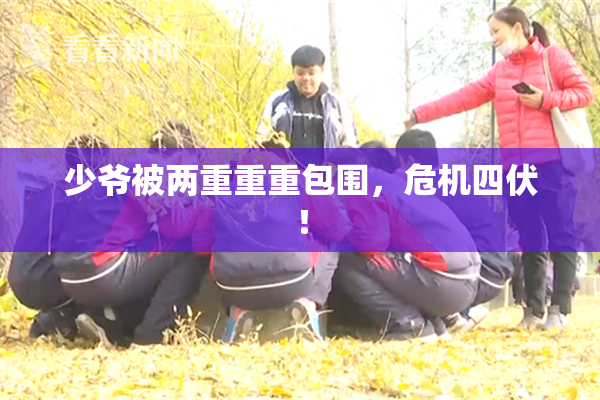少爷被两重重重包围，危机四伏！