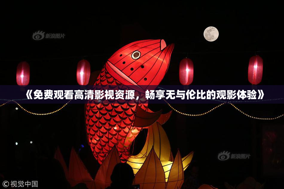 《免费观看高清影视资源，畅享无与伦比的观影体验》