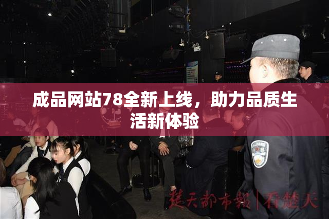 成品网站78全新上线，助力品质生活新体验