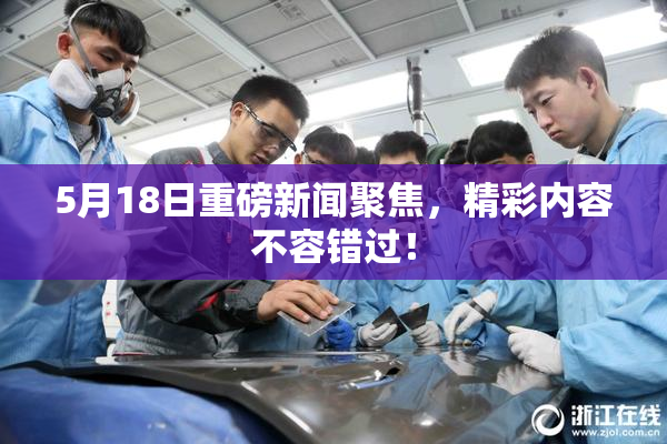 5月18日重磅新闻聚焦，精彩内容不容错过！
