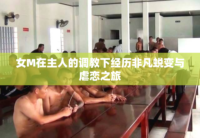 女M在主人的调教下经历非凡蜕变与虐恋之旅
