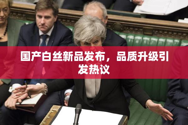国产白丝新品发布，品质升级引发热议