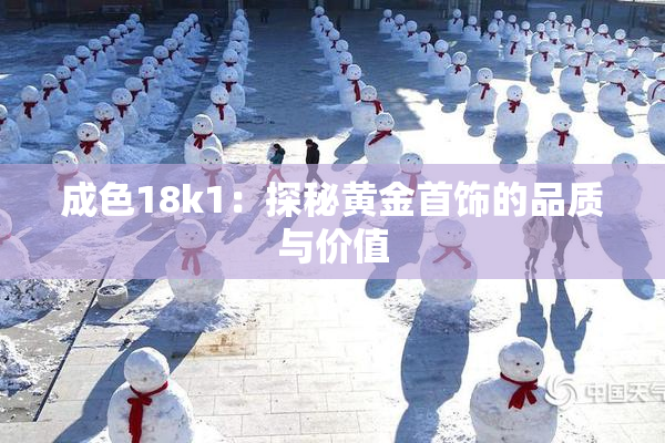 成色18k1：探秘黄金首饰的品质与价值
