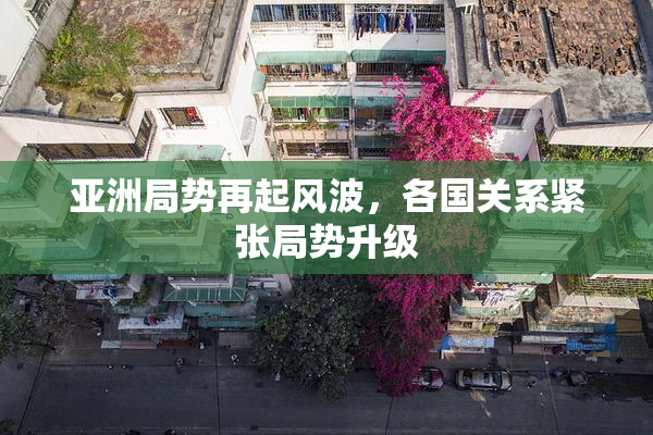 亚洲局势再起风波，各国关系紧张局势升级