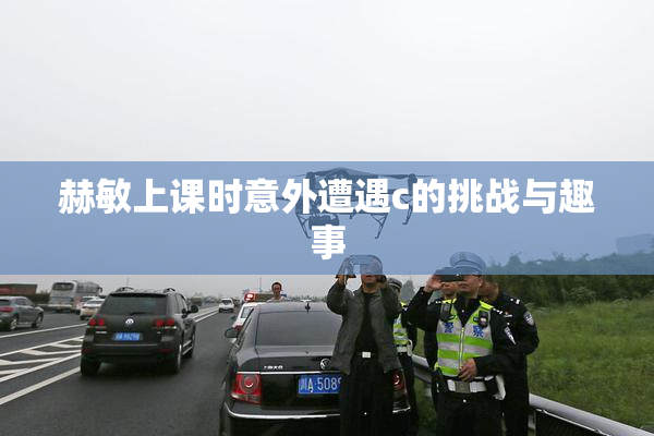 赫敏上课时意外遭遇c的挑战与趣事