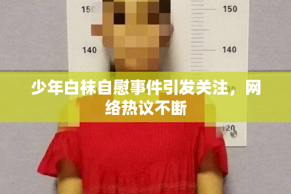少年白袜自慰事件引发关注，网络热议不断
