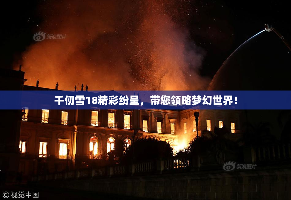 千仞雪18精彩纷呈，带您领略梦幻世界！