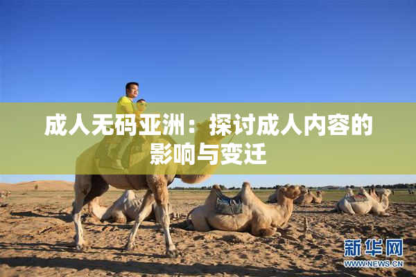成人无码亚洲：探讨成人内容的影响与变迁