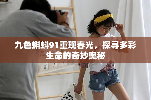 九色蝌蚪91重现春光，探寻多彩生命的奇妙奥秘