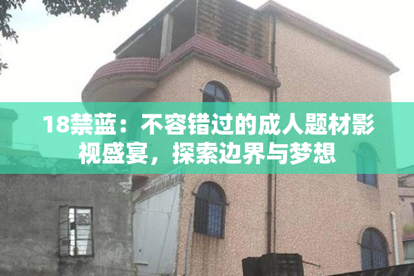 18禁蓝：不容错过的成人题材影视盛宴，探索边界与梦想