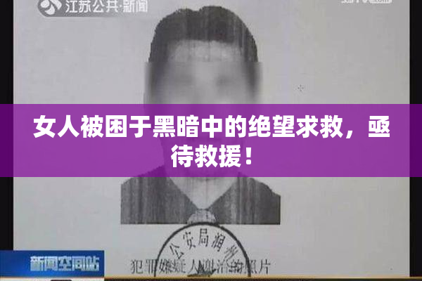 女人被困于黑暗中的绝望求救，亟待救援！