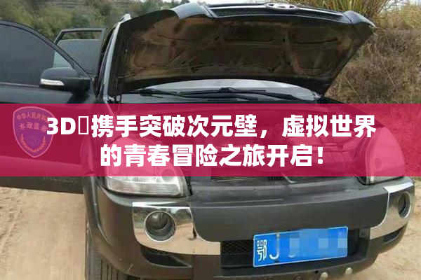 3D姉携手突破次元壁，虚拟世界的青春冒险之旅开启！